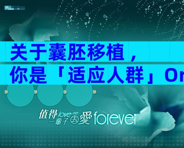 关于囊胚移植 , 你是「适应人群」Or 「禁忌人群」？